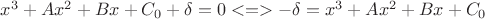 $x^3 + Ax^2 + Bx + C_0 + \delta = 0 <=> - \delta = x^3 + Ax^2 + Bx + C_0$