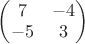 $\begin{pmatrix} 7 & -4 \\ -5 & 3\end{pmatrix}$