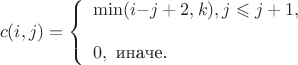 $$
c(i,j)= \left \{
\begin{array}{l}
\min(i{-}j+2,k) ,   j \leqslant j+1,  \\
\\
0,  \text{ {\rm иначе.} }
\end{array}
\right.
$$