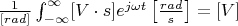 $
\frac{1}{[rad]}\int_{-\infty}^{\infty} [V \cdot s] e^{j\omega t} \left[ \frac{rad}{s}\right] = [V] 
$