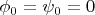 $\phi_0=\psi_0=0$
