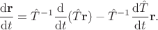 $$
\dfrac{\mathrm d \mathbf r}{\mathrm dt} = \hat T^{-1} \dfrac{\mathrm d}{\mathrm dt} (\hat T \mathbf r) -  \hat T^{-1} \dfrac{\mathrm d \hat T}{\mathrm dt} \mathbf r.
$$