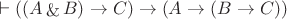 $\vdash ((A \mathop{\&} B) \to C) \to (A \to (B \to C))$