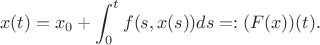 $$
x(t) = x_0+\int_0^t f(s,x(s))ds =: (F(x))(t).
$$