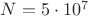 $N=5\cdot10^7$