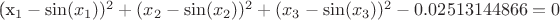 $$\left\

(x_1-\sin(x_1))^2+(x_2-\sin(x_2))^2+(x_3-\sin(x_3))^2-0.02513144866=0
\right.$$