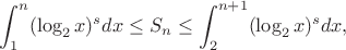 $$\int_1^n(\log_2 x)^s dx\leq S_n\leq \int_2^{n+1}(\log_2 x)^s dx,$$ $$\int_1^n(\log_2 x)^s dx\leq S_n\leq \int_2^{n+1}(\log_2 x)^s dx,$$
