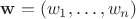 $\mathbf{w}=(w_1,\ldots,w_n)$