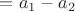 $=a_1-a_2$ $=a_1-a_2$