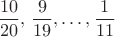 $$
\frac{10}{20},\,\frac{9}{19},\ldots,\frac{1}{11}
$$ $$
\frac{10}{20},\,\frac{9}{19},\ldots,\frac{1}{11}
$$