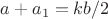 $a+a_1=kb/2$