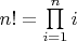 $n! = \prod\limits_{i=1}^n i$