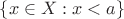 $\{x\in X:x<a\}$ $\{x\in X:x<a\}$