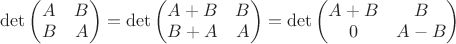 $\det\begin{pmatrix}A&B\\B&A\end{pmatrix}=\det\begin{pmatrix}A+B&B\\B+A&A\end{pmatrix}=\det\begin{pmatrix}A+B&B\\0&A-B\end{pmatrix}$