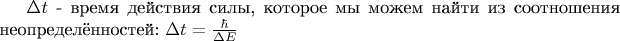 $\Delta t$ - время действия силы, которое мы можем найти из соотношения неопределённостей: $\Delta t = \frac {\hbar} {\Delta E}$