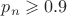 $p_n\geqslant 0.9$