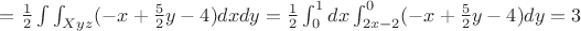 $=\frac 1 2\int\int_{Xyz}(-x+\frac 5 2 y-4)dxdy=\frac 1 2\int_{0}^{1}dx\int_{2x-2}^{0}(-x+\frac 5 2 y-4)dy=3$