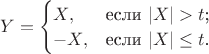 $Y=\begin{cases}
X,&\text{если $|X|>t$;}\\
-X,&\text{если $|X|\le t$.}
\end{cases}$
