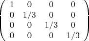 $$\left( {\begin{array}{cccc}
1 &   0 &   0 & 0   \\
0 &  1/ 3 &   0  & 0    \\
0  &   0  &  1/ 3
 & 0   \\
0 &  0 &  0 &  1 /3 \\
 \end{array} } \right) $$