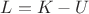 $\[L = K - U\]$