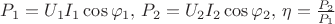 $P_1 = U_1 I_1 \cos \varphi_1, \, P_2 = U_2 I_2 \cos \varphi_2, \, \eta = \frac{P_2}{P_1}$