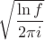 $\sqrt{\dfrac{\ln f}{2\pi i}}$