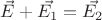 $\vec{E} + \vec{E_1} = \vec{E_{2}}$