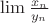 $\lim \frac{x_n}{y_n}$