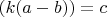 $(k(a - b))=c$