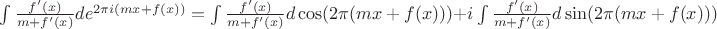 $\int {\frac{f'(x)}{m + f'(x)} de^{2 \pi i (mx+f(x))}} = \int {\frac{f'(x)}{m+f'(x)} d\cos(2 \pi (mx+f(x)))} + i \int {\frac{f'(x)}{m+f'(x)} d\sin(2 \pi (mx+f(x)))}$ $\int {\frac{f'(x)}{m + f'(x)} de^{2 \pi i (mx+f(x))}} = \int {\frac{f'(x)}{m+f'(x)} d\cos(2 \pi (mx+f(x)))} + i \int {\frac{f'(x)}{m+f'(x)} d\sin(2 \pi (mx+f(x)))}$