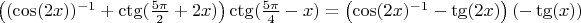 $\left((\cos(2x))^{-1}+\ctg(\frac{5\pi}{2}+2x)\right)\ctg(\frac{5\pi}{4}-x)=\left(\cos(2x)^{-1}-\tg(2x)\right)(-\tg(x))$