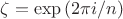 $\zeta=\exp{(2\pi i/n)}$