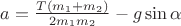 $a = \frac {T (m_1 + m_2)} {2 m_1 m_2} - g \sin{\alpha}$