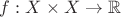 $f:X\times X\to \mathbb{R}$