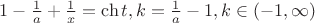 $1-\frac 1a+\frac 1x=\ch t, k=\frac 1a-1, k\in (-1,\infty )$