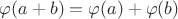 $\varphi(a+b)=\varphi(a)+\varphi(b)$