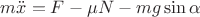 $m\ddot{x} = F - \mu N - mg \sin \alpha$