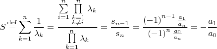 $$
S\mathop  = \limits^{{\rm{def}}} \sum\limits_{k = 1}^n {{1 \over {\lambda _k }}}  = {{\sum\limits_{i = 1}^n {\prod\limits_{\scriptstyle k = 1 \hfill \atop 
  \scriptstyle k \ne i \hfill} ^n {\lambda _k } } } \over {\prod\limits_{k = 1}^n {\lambda _k } }} = {{s_{n - 1} } \over {s_n }} = {{\left( { - 1} \right)^{n - 1} {{a_1 } \over {a_n }}} \over {\left( { - 1} \right)^n {{a_0 } \over {a_n }}}} =  - {{a_1 } \over {a_0 }}
$$