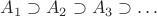 $A_1\supset A_2\supset A_3\supset\ldots$