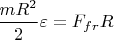 $\dfrac{mR^2}{2}\varepsilon=F_{fr}R$
