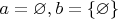 $a=\varnothing, b= \{\varnothing\}$