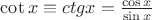 $\cot x \equiv ctg x = \frac{\cos x}{\sin x}$