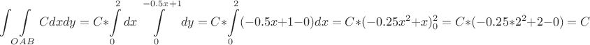 $$\int\int\limits_{OAB}Cdxdy = C*\int\limits_0^2dx\int\limits_0^{-0.5x+1}dy = C*\int\limits_0^2(-0.5x+1-0)dx = C*(-0.25x^2 + x)_0^2 = C*(-0.25*2^2 + 2 - 0) = C$$