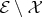 $\mathcal{E} \setminus \mathcal{X}$