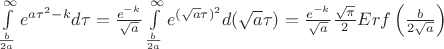 $\int\limits_{\frac{b}{2a}}^{\infty} e^{a\tau^2-k}d\tau=\frac{e^{-k}}{\sqrt{a}}\int\limits_{\frac{b}{2a}}^{\infty} e^{(\sqrt{a}\tau)^2}d(\sqrt{a}\tau)=\frac{e^{-k}}{\sqrt{a}}\frac{\sqrt{\pi}}{2}Erf\left(\frac{b}{2\sqrt{a}}\right)$
