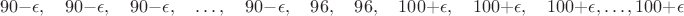 $$90-\epsilon,\quad 90-\epsilon,\quad 90-\epsilon,\quad \dots , \quad 90-\epsilon,\quad 96,\quad 96,\quad 100+\epsilon,\quad 100+\epsilon ,\quad 100+\epsilon, \dots , 100+\epsilon$$