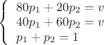 $
\left\{ \begin{array}{l}
80p_1+20p_2 = v\\
40p_1+60p_2 = v\\
p_1+p_2 = 1 
\end{array} \right.
$