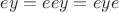 $ey=eey=eye$
