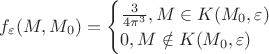 $\begin{equation*}
f_{\varepsilon}(M, M_{0}) = 
 \begin{cases}
   \frac{3}{4\pi\epsilin^{3}}, M \in K(M_{0}, \varepsilon)\\
   0, M \notin K(M_{0}, \varepsilon)
 \end{cases}
\end{equation*}$