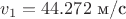 $v_1=44.272\text{ м/с}$